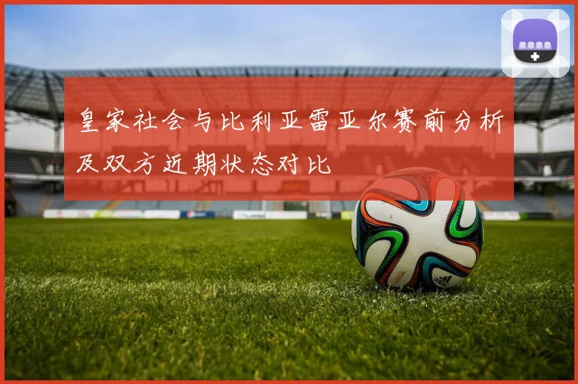 皇家社会与比利亚雷亚尔赛前分析及双方近期状态对比