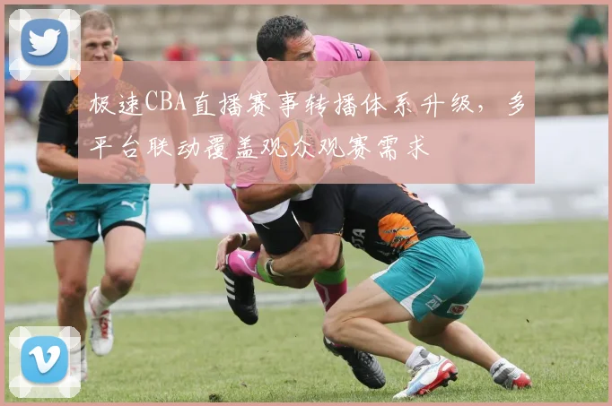 极速CBA直播赛事转播体系升级,多平台联动覆盖观众观赛需求