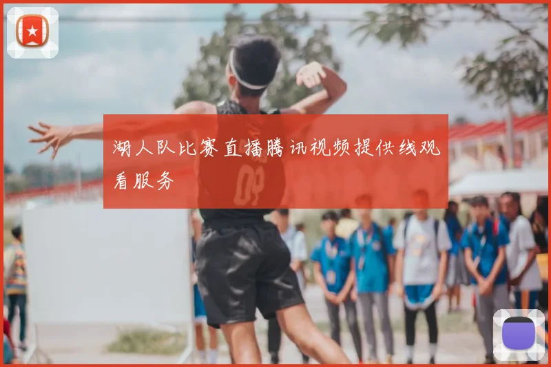 湖人队比赛直播腾讯视频提供线观看服务