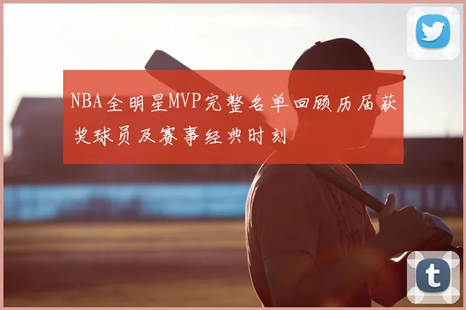 NBA全明星MVP完整名单回顾历届获奖球员及赛事经典时刻
