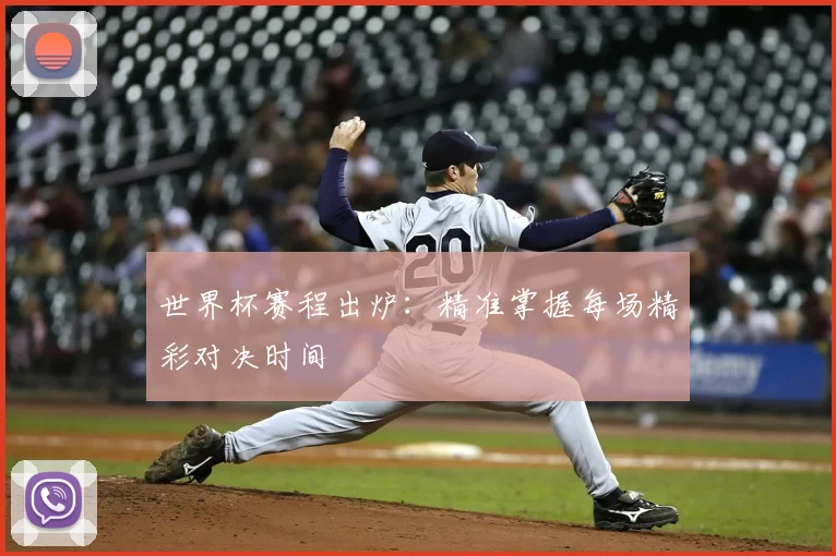 世界杯赛程出炉:精准掌握每场精彩对决时间