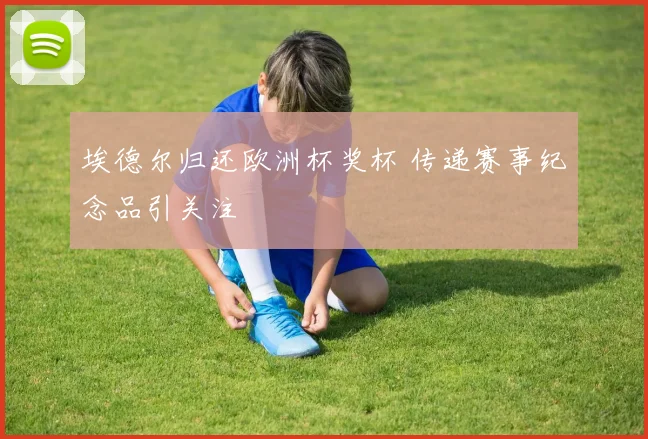 埃德尔归还欧洲杯奖杯 传递赛事纪念品引关注