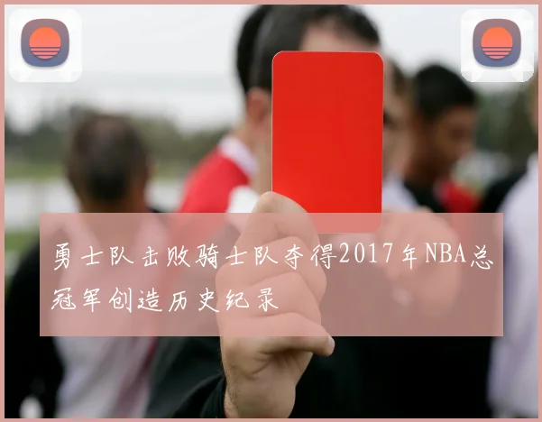 勇士队击败骑士队夺得2017年NBA总冠军创造历史纪录