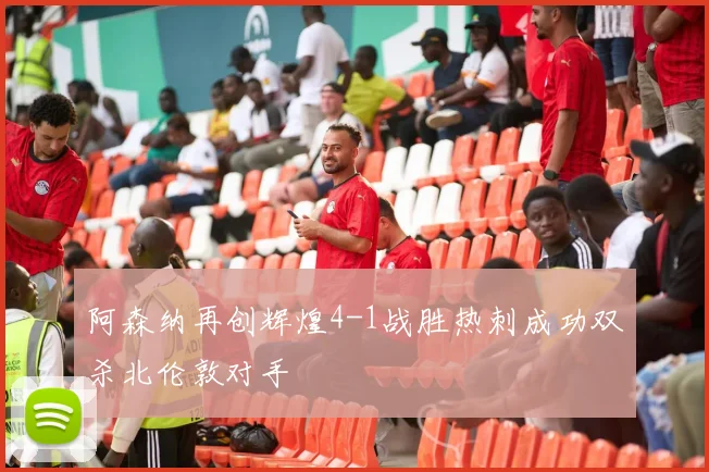 阿森纳再创辉煌4-1战胜热刺成功双杀北伦敦对手