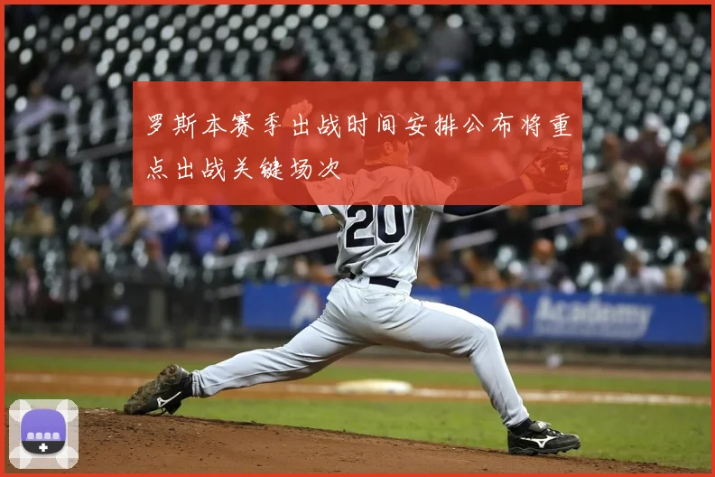 罗斯本赛季出战时间安排公布将重点出战关键场次