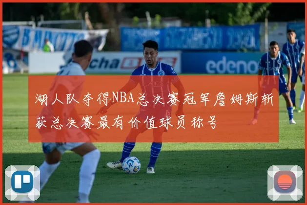 湖人队夺得NBA总决赛冠军詹姆斯斩获总决赛最有价值球员称号