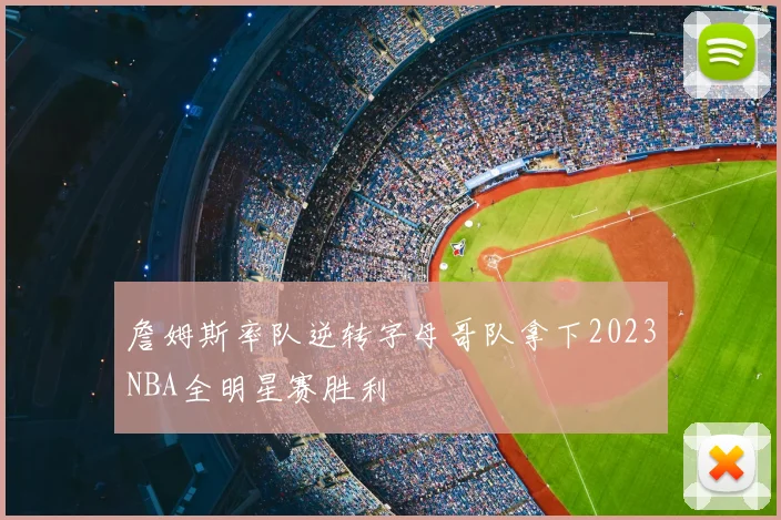 詹姆斯率队逆转字母哥队拿下2023NBA全明星赛胜利