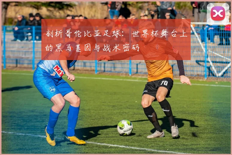 剖析哥伦比亚足球：世界杯舞台上的黑马基因与战术密码