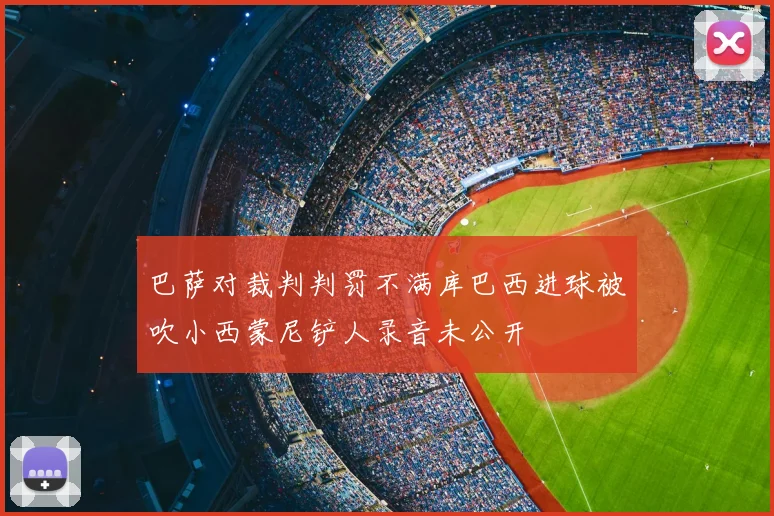 巴萨对裁判判罚不满库巴西进球被吹小西蒙尼铲人录音未公开
